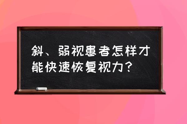 弱视训练最快恢复方法 斜、弱视患者怎样才能快速恢复视力？