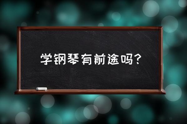 学钢琴有什么前途 学钢琴有前途吗？