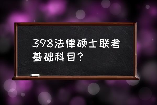 2020法硕联考专业基础 398法律硕士联考基础科目？