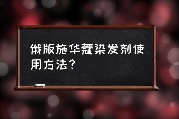 施华蔻染发剂使用步骤 俄版施华蔻染发剂使用方法？