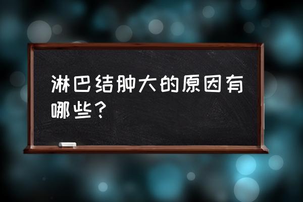 什么原因造成淋巴结肿大 淋巴结肿大的原因有哪些？