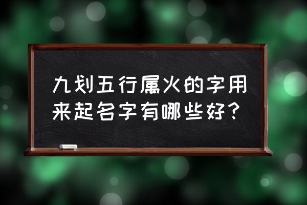 五行属火的字取名 九划五行属火的字用来起名字有哪些好？