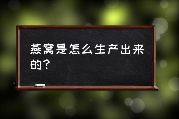 燕窝是怎么生产出来的 燕窝是怎么生产出来的？