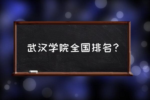 武汉高校数量全国排名 武汉学院全国排名？