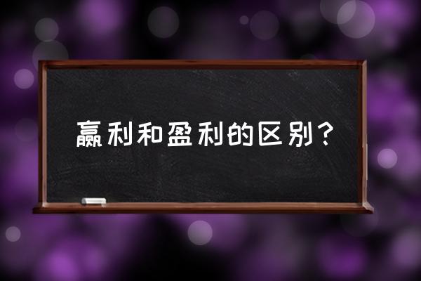 赢利和盈利的区别 赢利和盈利的区别？