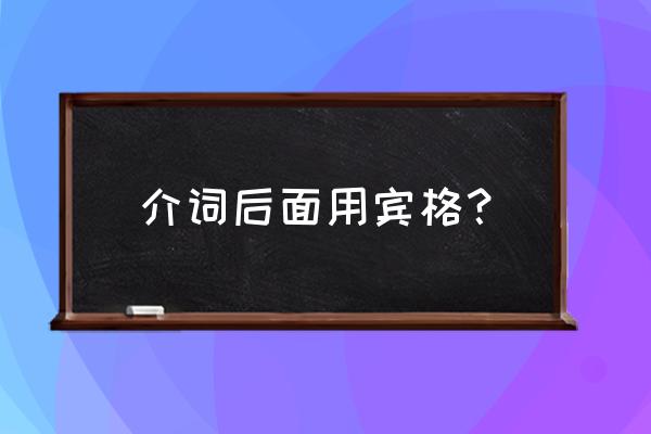 介词后面跟宾格吗 介词后面用宾格？