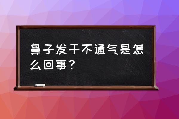 鼻子发干鼻塞是怎么回事 鼻子发干不通气是怎么回事？