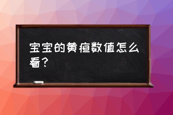 婴儿黄疸正常值表 宝宝的黄疸数值怎么看？