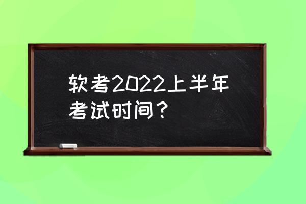 软考时间安排 软考2022上半年考试时间？