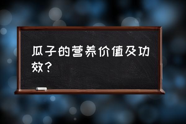 瓜子的营养价值及功效 瓜子的营养价值及功效？