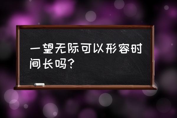 一望无际的释义 一望无际可以形容时间长吗？