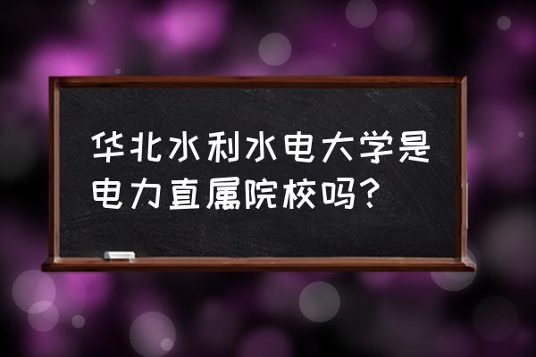 华北水利水电是国企吗 华北水利水电大学是电力直属院校吗？