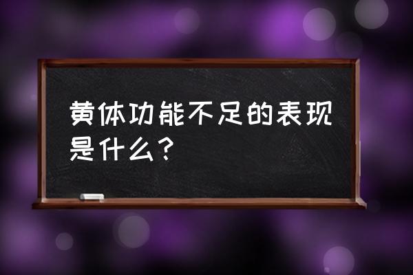 黄体功能不足表现 黄体功能不足的表现是什么？