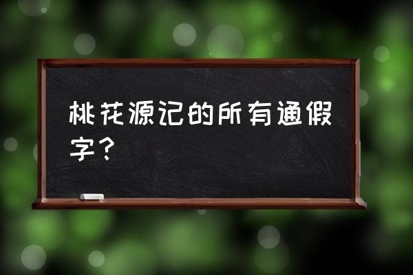 桃花源记具答之通假字 桃花源记的所有通假字？