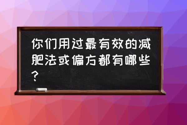 减肥偏方秘方大全 你们用过最有效的减肥法或偏方都有哪些？