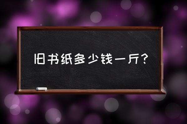 现在的旧书本多少钱一斤 旧书纸多少钱一斤？