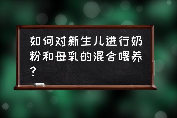 母乳奶粉混合喂养方式 如何对新生儿进行奶粉和母乳的混合喂养？