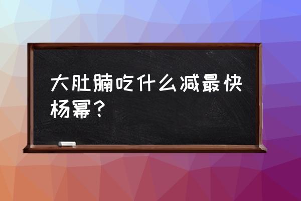 杨幂减肥上瘾暴瘦方法 大肚腩吃什么减最快杨幂？