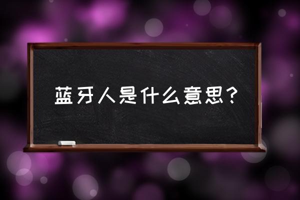 蓝牙人物名称 蓝牙人是什么意思？