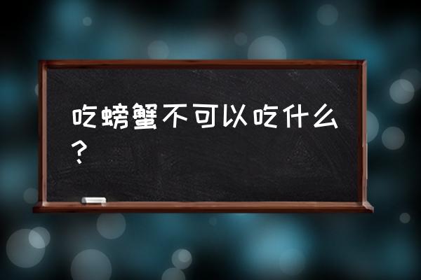 螃蟹不能和什么同吃有毒 吃螃蟹不可以吃什么？