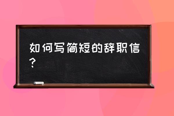 辞职信英文简短 如何写简短的辞职信？