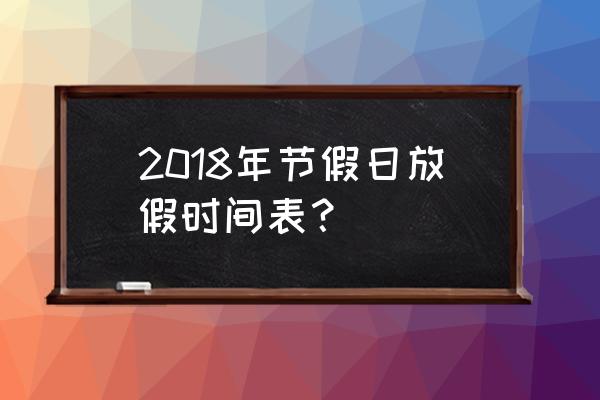 2018年放假时间表全年 2018年节假日放假时间表？