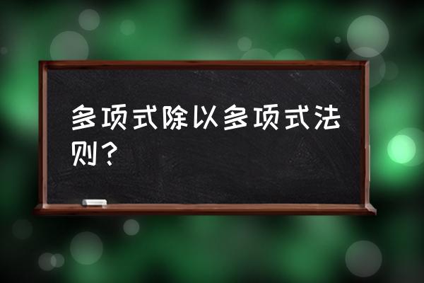 多项式除以多项式概念 多项式除以多项式法则？