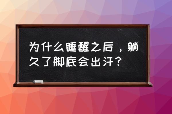 躺着脚出汗是什么原因 为什么睡醒之后，躺久了脚底会出汗？