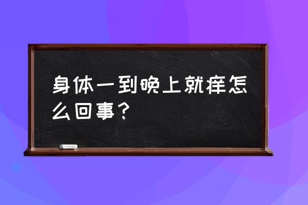 一到晚上就浑身痒 身体一到晚上就痒怎么回事？