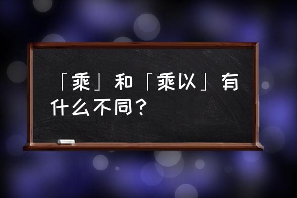 乘与乘以有什么不同 「乘」和「乘以」有什么不同？