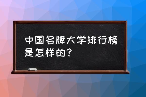 中国名校排名表 中国名牌大学排行榜是怎样的？