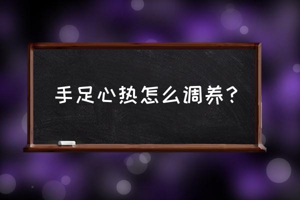 手心发热怎么调理 手足心热怎么调养？