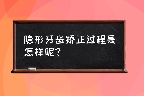 隐形矫正牙齿过程 隐形牙齿矫正过程是怎样呢？