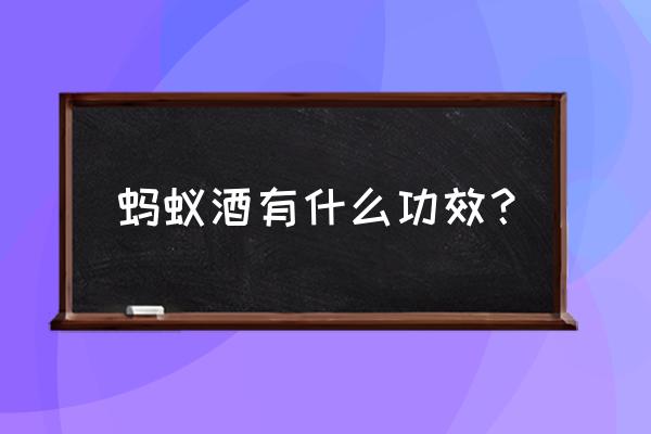 黑蚂蚁酒有什么功效 蚂蚁酒有什么功效？