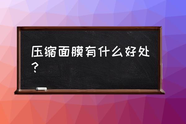 压缩面膜的作用与功效 压缩面膜有什么好处？