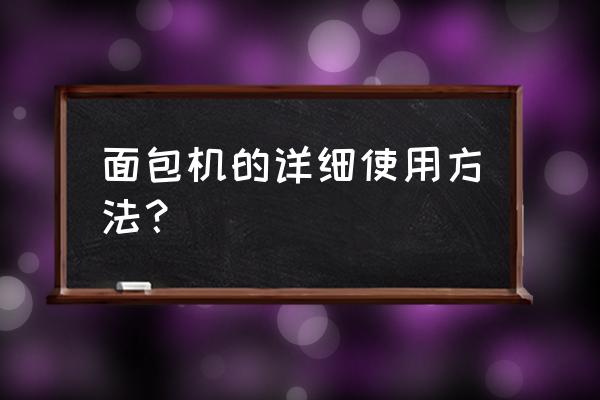 面包机详细使用方法 面包机的详细使用方法？