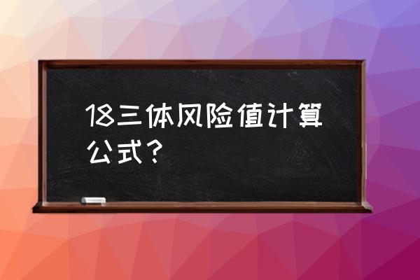 怎么计算18三体风险 18三体风险值计算公式？