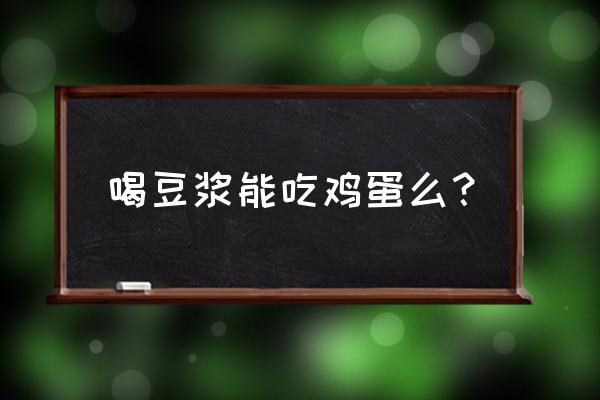 豆浆和鸡蛋相克吗 喝豆浆能吃鸡蛋么？