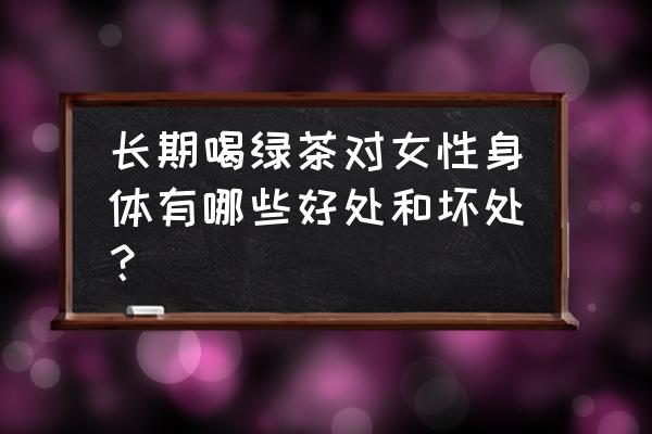 女人喝绿茶能减肥吗 长期喝绿茶对女性身体有哪些好处和坏处？