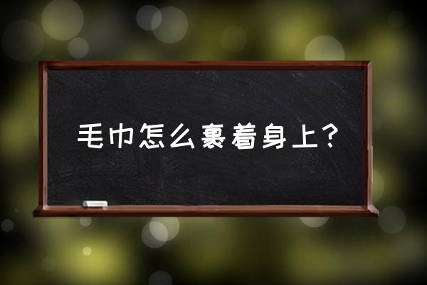 浴巾怎么裹身体 毛巾怎么裹着身上？