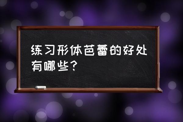 芭蕾形体的好处 练习形体芭蕾的好处有哪些？