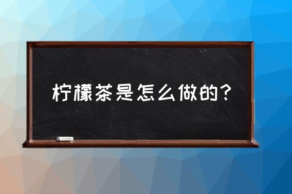 柠檬茶的做法步骤 柠檬茶是怎么做的？