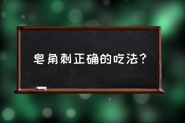 皂角刺的用法 皂角刺正确的吃法？