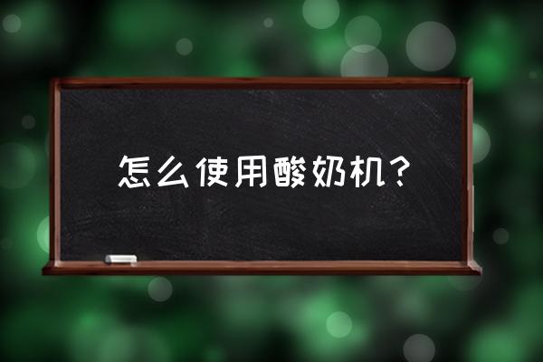 普通酸奶机怎么使用 怎么使用酸奶机？