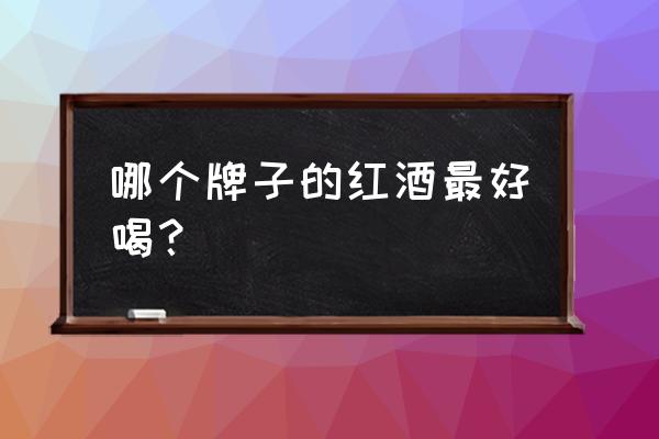 什么红酒最好喝 哪个牌子的红酒最好喝？