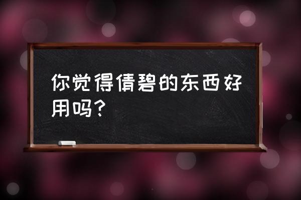 倩碧怎么样好用吗 你觉得倩碧的东西好用吗？