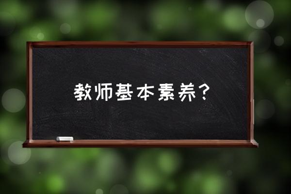 教师的基本修养 教师基本素养？