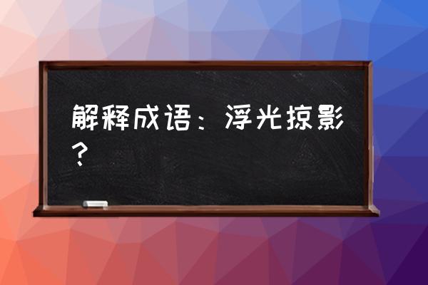 浮光掠影的释义 解释成语：浮光掠影？