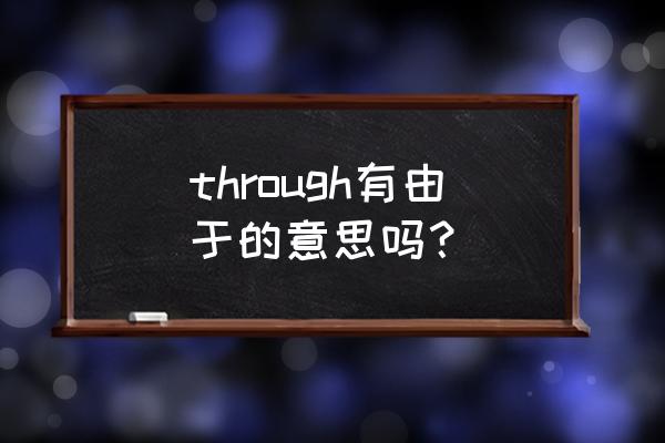 through的用法和例句 through有由于的意思吗？