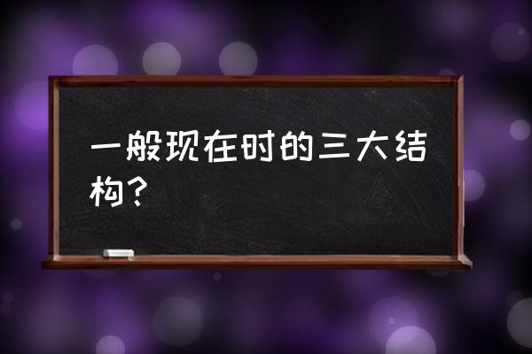 一般现在时基本用法 一般现在时的三大结构？